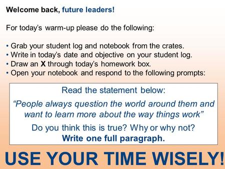 Welcome back, future leaders! For today’s warm-up please do the following: Grab your student log and notebook from the crates. Write in today’s date and.