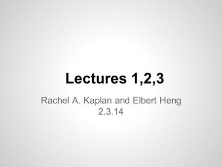 Lectures 1,2,3 Rachel A. Kaplan and Elbert Heng 2.3.14.