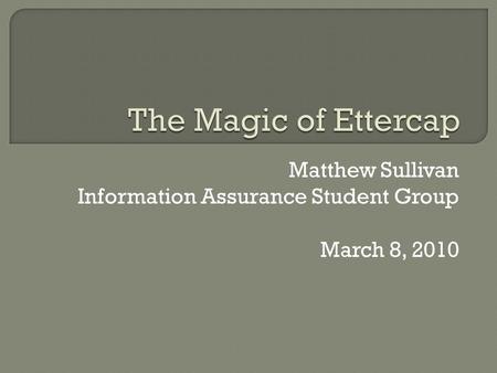 Matthew Sullivan Information Assurance Student Group March 8, 2010.