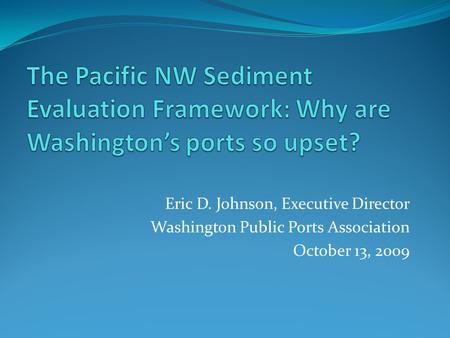 Eric D. Johnson, Executive Director Washington Public Ports Association October 13, 2009.