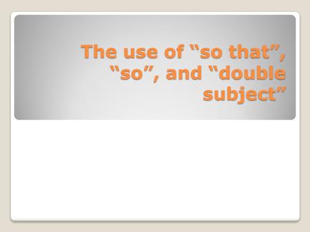 The use of “so that”, “so”, and “double subject” Name: Jimena Ramos Teacher’s name: Mariana Mussetta English Language I 16th July 2011.