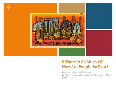 + If There Is So Much Oil, How Are People So Poor? Boom and Bust in Oklahoma Oil, Boomtowns, Causes of the Depression, Dust Bowl.