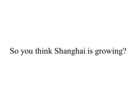 So you think Shanghai is growing?. World Fastest Growing City. Some US$ 90 BILLION (2005 EST.) Projects are on-going in Dubai alone!