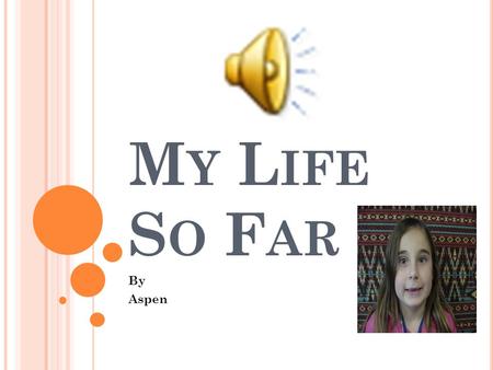 M Y L IFE S O F AR By Aspen I WAS BORN IN A HOSPITAL ON M ARCH 25 TH.