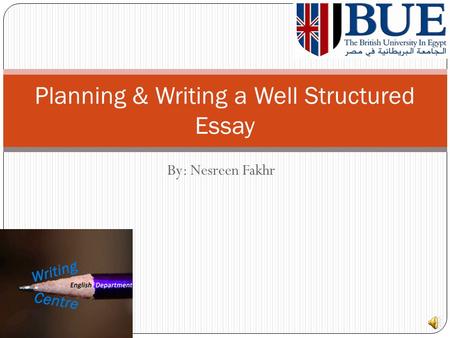 By: Nesreen Fakhr Planning & Writing a Well Structured Essay.