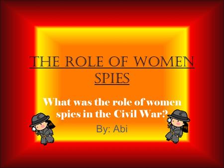 What was the role of women spies in the Civil War? By: Abi