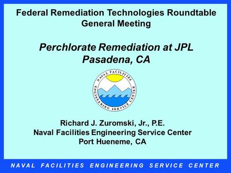 N A V A L F A C I L I T I E S E N G I N E E R I N G S E R V I C E C E N T E R Richard J. Zuromski, Jr., P.E. Naval Facilities Engineering Service Center.