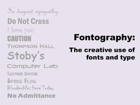 Fontography: The creative use of fonts and type In deepest sympathy Do Not Cross I love you CAUTION Thompson Hall Stoby’s Computer Lab Catfish House Spring.