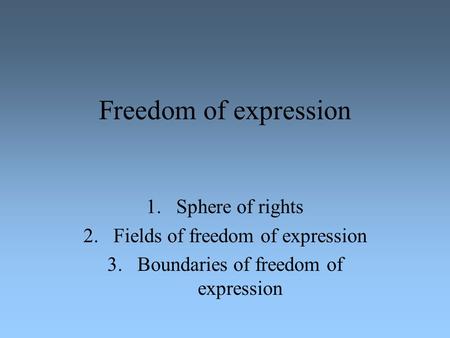 Freedom of expression 1.Sphere of rights 2.Fields of freedom of expression 3.Boundaries of freedom of expression.