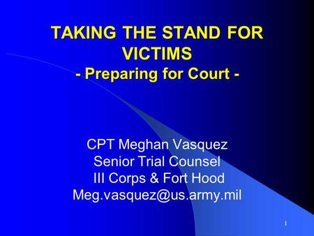 1 TAKING THE STAND FOR VICTIMS - Preparing for Court - CPT Meghan Vasquez Senior Trial Counsel III Corps & Fort Hood