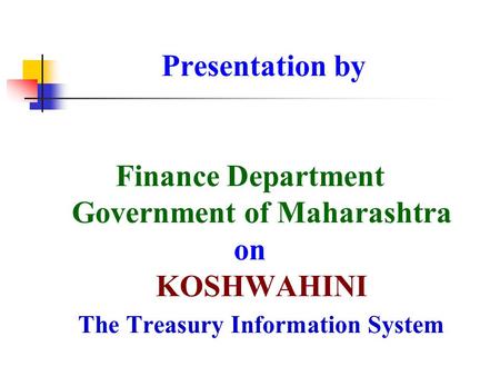 Presentation by Finance Department Government of Maharashtra on KOSHWAHINI The Treasury Information System.