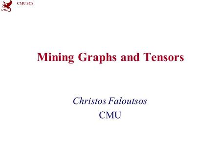 CMU SCS Mining Graphs and Tensors Christos Faloutsos CMU.