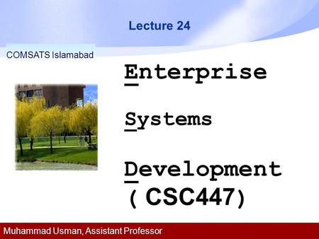 Lecture 24 Enterprise Systems Development ( CSC447 ) COMSATS Islamabad Muhammad Usman, Assistant Professor.