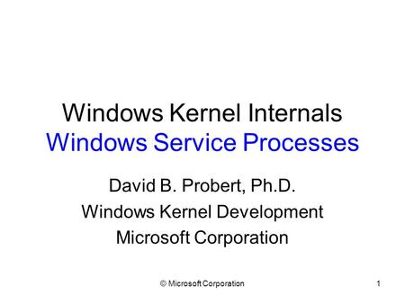 © Microsoft Corporation1 Windows Kernel Internals Windows Service Processes David B. Probert, Ph.D. Windows Kernel Development Microsoft Corporation.