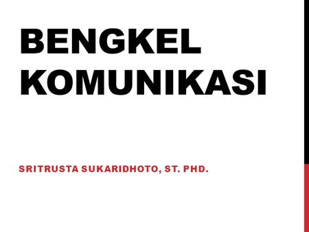 BENGKEL KOMUNIKASI SRITRUSTA SUKARIDHOTO, ST. PHD.