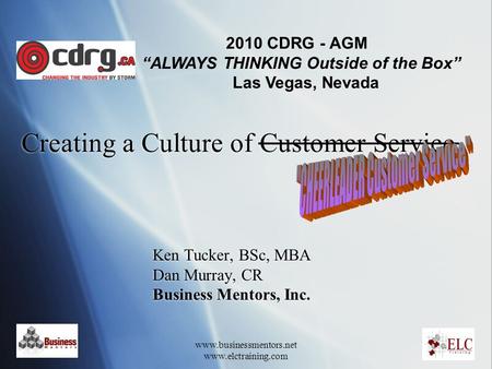 Www.businessmentors.net www.elctraining.com Creating a Culture of Customer Service Ken Tucker, BSc, MBA Dan Murray, CR Business Mentors, Inc. Ken Tucker,