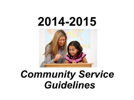 2014-2015 Community Service Guidelines. How to get started Pick a place to volunteer Call and introduce yourself and find out when you can begin volunteering.