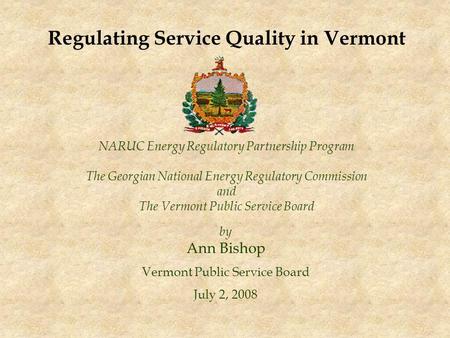 NARUC Energy Regulatory Partnership Program The Georgian National Energy Regulatory Commission and The Vermont Public Service Board by Ann Bishop Vermont.