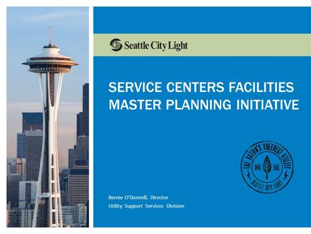 Www.seattle.gov/light/conserveConservation Resources Marketing SERVICE CENTERS FACILITIES MASTER PLANNING INITIATIVE Bernie O’Donnell, Director Utility.