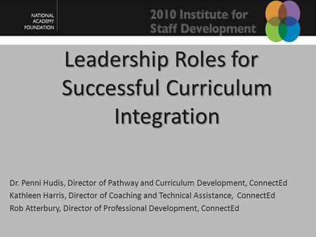 Leadership Roles for Successful Curriculum Integration Dr. Penni Hudis, Director of Pathway and Curriculum Development, ConnectEd Kathleen Harris, Director.