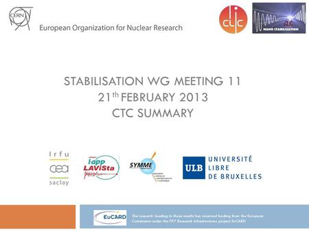 STABILISATION WG MEETING 11 21 th FEBRUARY 2013 CTC SUMMARY The research leading to these results has received funding from the European Commission under.