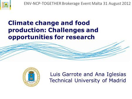 Climate change and food production: Challenges and opportunities for research Luis Garrote and Ana Iglesias Technical University of Madrid ENV-NCP-TOGETHER.