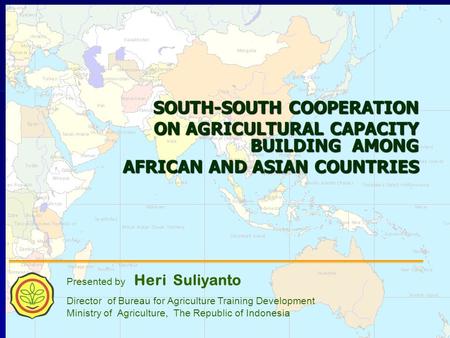 1 SOUTH-SOUTH COOPERATION ON AGRICULTURAL CAPACITY BUILDING AMONG AFRICAN AND ASIAN COUNTRIES AFRICAN AND ASIAN COUNTRIES Presented by Heri Suliyanto Director.