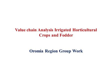 Value chain Analysis Irrigated Horticultural Crops and Fodder Oromia Region Group Work.