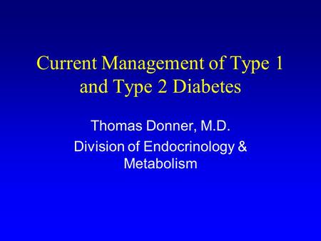 Current Management of Type 1 and Type 2 Diabetes Thomas Donner, M.D. Division of Endocrinology & Metabolism.