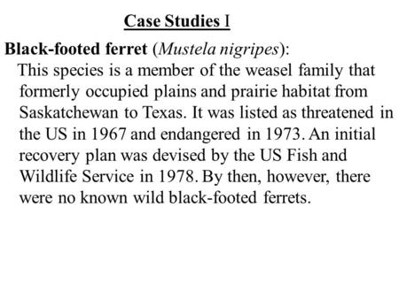 Case Studies I Black-footed ferret (Mustela nigripes): This species is a member of the weasel family that formerly occupied plains and prairie habitat.