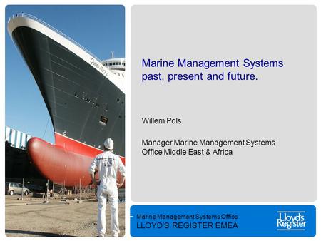 Marine Management Systems Office LLOYD’S REGISTER EMEA Marine Management Systems past, present and future. Willem Pols Manager Marine Management Systems.