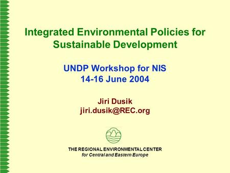 THE REGIONAL ENVIRONMENTAL CENTER for Central and Eastern Europe Integrated Environmental Policies for Sustainable Development UNDP Workshop for NIS 14-16.