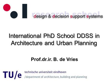 International PhD School DDSS in Architecture and Urban Planning Prof.dr.ir. B. de Vries.