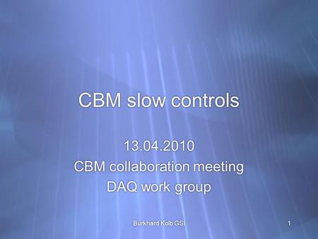 CBM slow controls 13.04.2010 CBM collaboration meeting DAQ work group 13.04.2010 CBM collaboration meeting DAQ work group Burkhard Kolb GSI1.