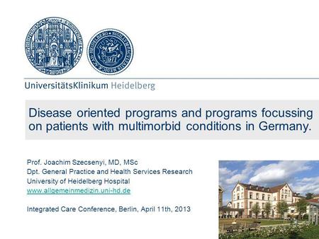 Disease oriented programs and programs focussing on patients with multimorbid conditions in Germany. Prof. Joachim Szecsenyi, MD, MSc Dpt. General Practice.