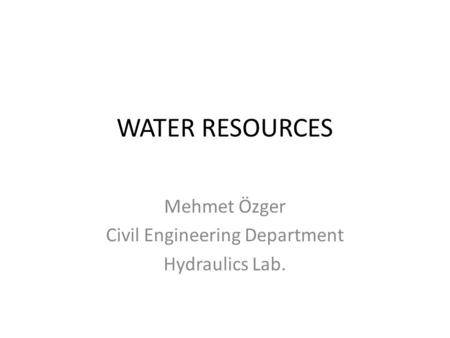 WATER RESOURCES Mehmet Özger Civil Engineering Department Hydraulics Lab.