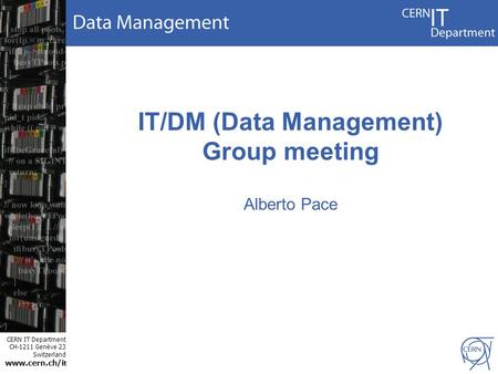 CERN IT Department CH-1211 Genève 23 Switzerland www.cern.ch/i t IT/DM (Data Management) Group meeting Alberto Pace.