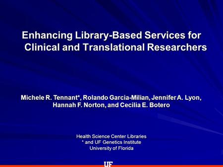 Health Science Center Libraries * and UF Genetics Institute University of Florida Enhancing Library-Based Services for Clinical and Translational Researchers.