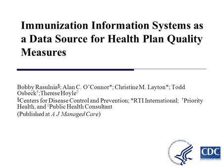 Immunization Information Systems as a Data Source for Health Plan Quality Measures Bobby Rasulnia § ; Alan C. O’Connor*; Christine M. Layton*; Todd Osbeck.