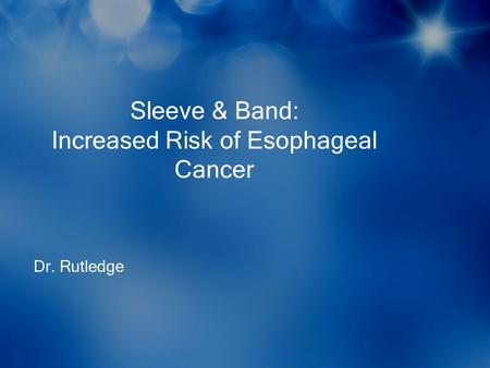 Sleeve & Band: Increased Risk of Esophageal Cancer Dr. Rutledge.