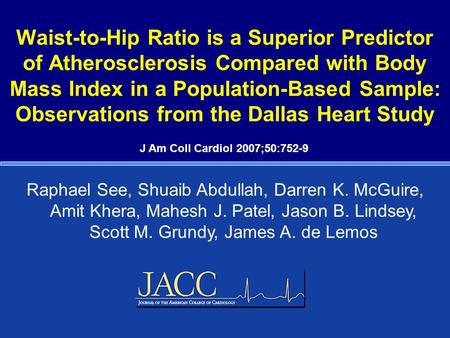 Raphael See, Shuaib Abdullah, Darren K. McGuire, Amit Khera, Mahesh J. Patel, Jason B. Lindsey, Scott M. Grundy, James A. de Lemos J Am Coll Cardiol 2007;50:752-9.