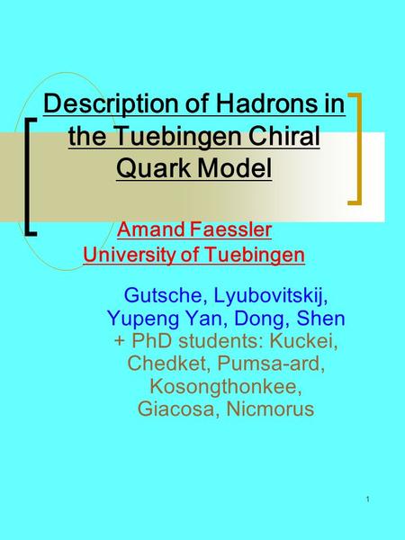 Description of Hadrons in the Tuebingen Chiral Quark Model Amand Faessler University of Tuebingen Gutsche, Lyubovitskij, Yupeng Yan, Dong, Shen + PhD.