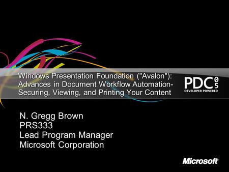 Windows Presentation Foundation (Avalon): Advances in Document Workflow Automation- Securing, Viewing, and Printing Your Content N. Gregg Brown PRS333.