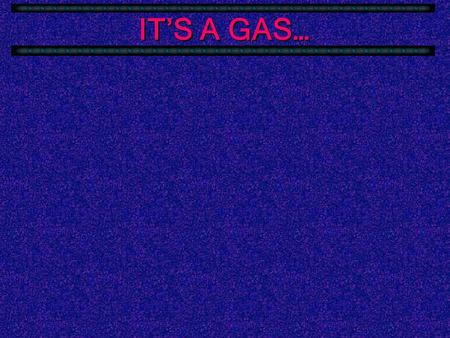 IT’S A GAS…  Gases have some interesting characteristics that have fascinated scientists for 300 years.  The first gas to be studied was air &