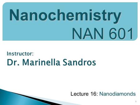 Instructor: Dr. Marinella Sandros 1 Nanochemistry NAN 601 Lecture 16: Nanodiamonds.