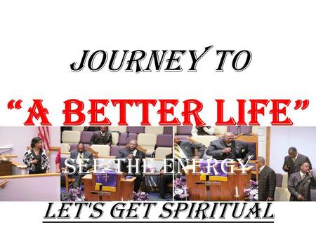 JOURNEY TO “A Better Life” Let's Get Spiritual See The Energy.