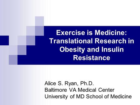 Exercise is Medicine: Translational Research in Obesity and Insulin Resistance Alice S. Ryan, Ph.D. Baltimore VA Medical Center University of MD School.