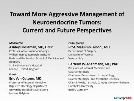 Toward More Aggressive Management of Neuroendocrine Tumors: Current and Future Perspectives Moderator: Ashley Grossman, MD, FRCP Professor of Neuroendocrinology.