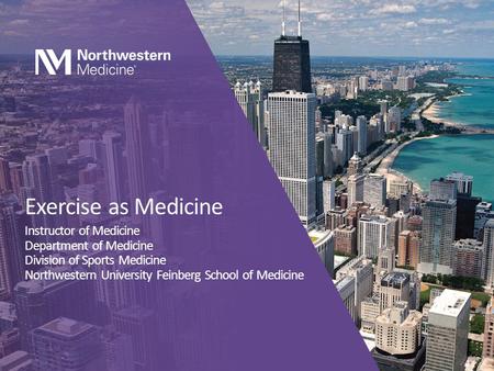 Exercise as Medicine Instructor of Medicine Department of Medicine Division of Sports Medicine Northwestern University Feinberg School of Medicine.