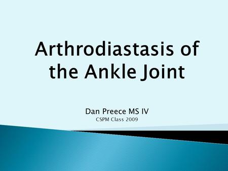 Arthrodiastasis of the Ankle Joint Dan Preece MS IV CSPM Class 2009.